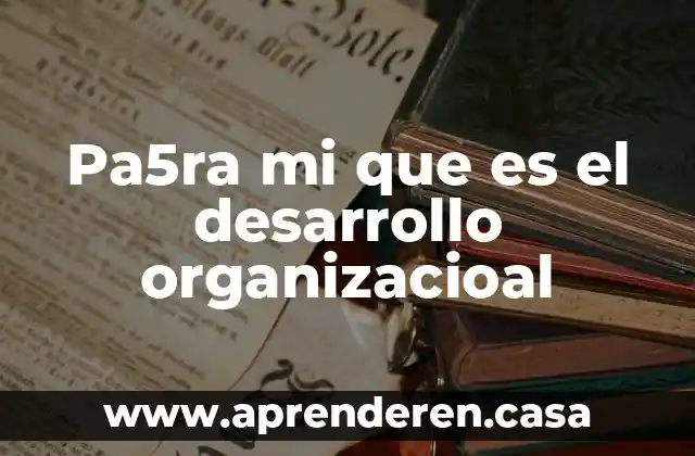 Pa5ra mi que es el desarrollo organizacioal
