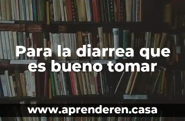 Para la diarrea que es bueno tomar