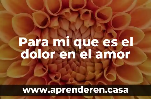 Para mi que es el dolor en el amor