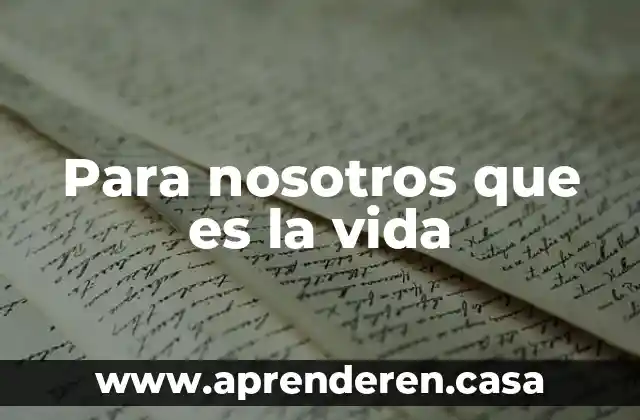 Para nosotros que es la vida