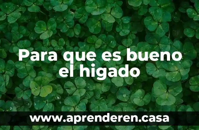 Para que es bueno el higado