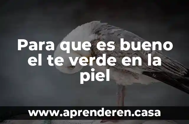 Para que es bueno el te verde en la piel