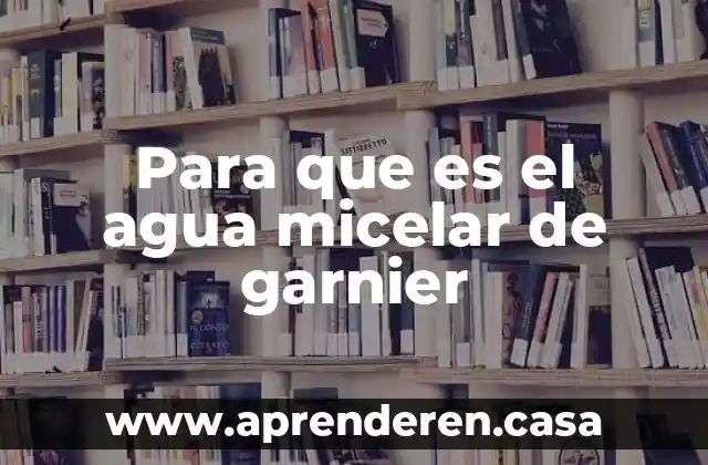 Para que es el agua micelar de garnier