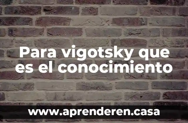 Para vigotsky que es el conocimiento