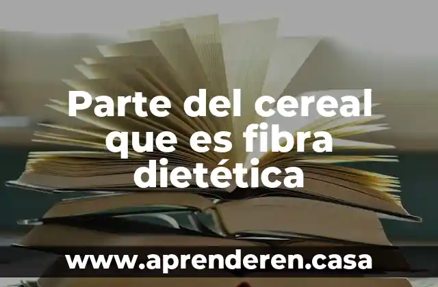 Parte del cereal que es fibra dietética