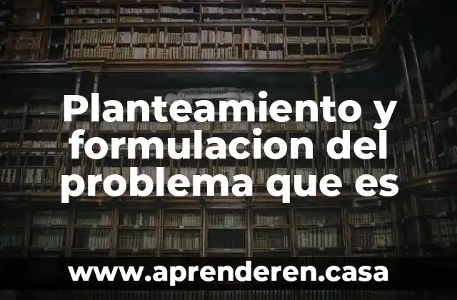Que es el planteamiento del problema en una practica 8 Planteamiento y formulacion del problema que es