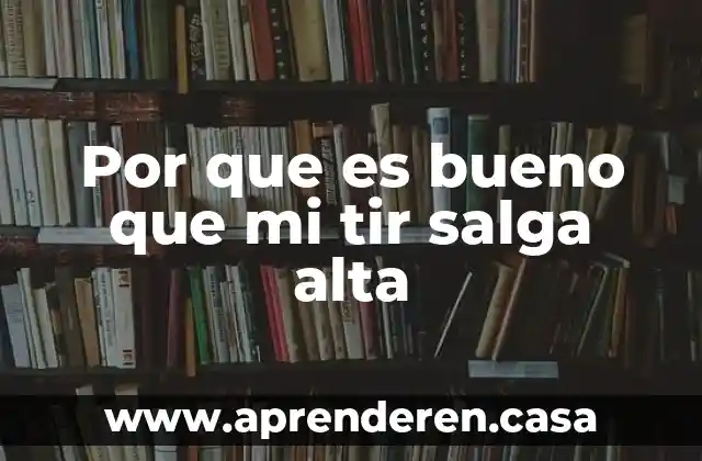 Por que es bueno que mi tir salga alta
