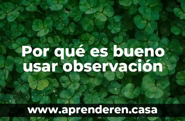 Por qué es bueno usar observación