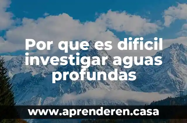 Por que es dificil investigar aguas profundas
