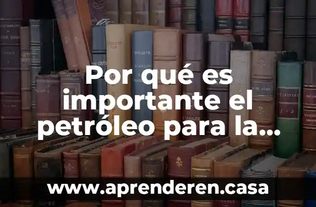 Por qué es importante el petróleo para la economía mundial