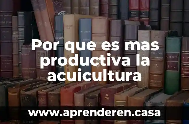 Por que es mas productiva la acuicultura
