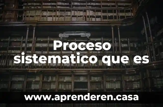 Proceso sistematico que es