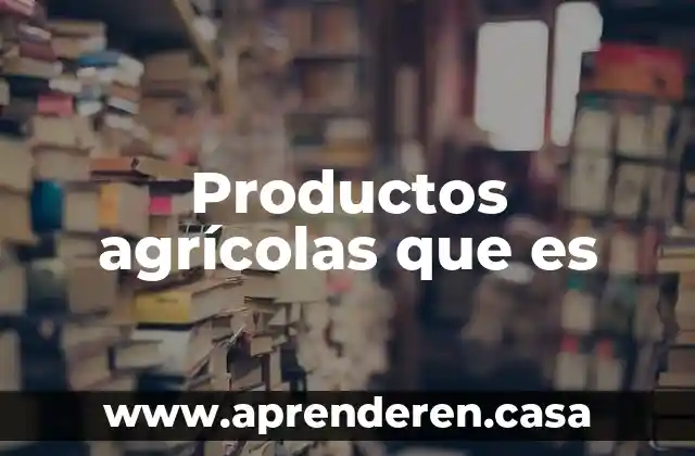 Productos agrícolas que es