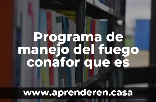 Programa de manejo del fuego conafor que es
