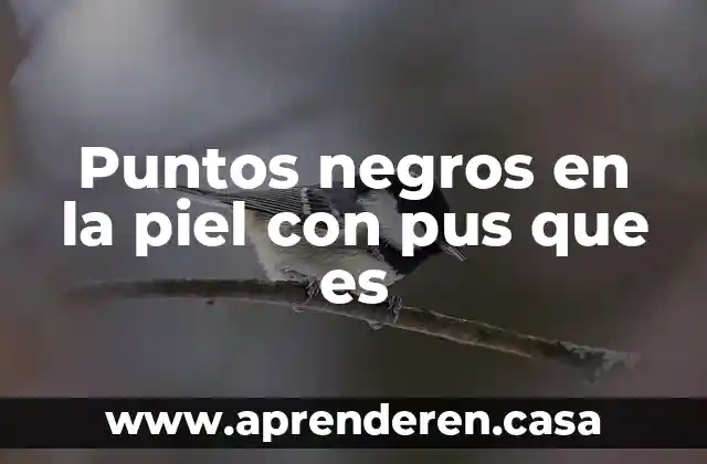 Puntos negros en la piel con pus que es