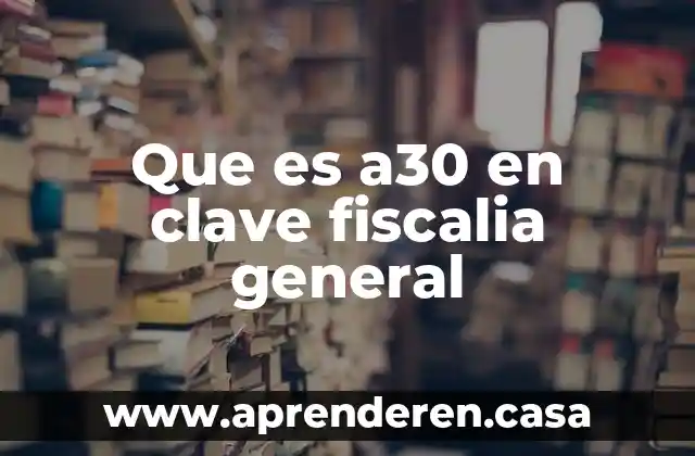 Que es a30 en clave fiscalia general