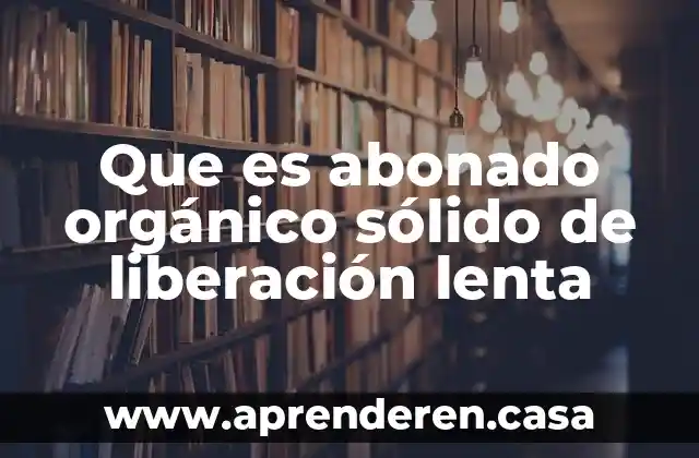 Que es abonado orgánico sólido de liberación lenta