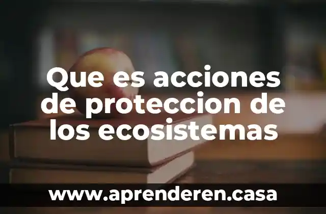 Que es acciones de proteccion de los ecosistemas