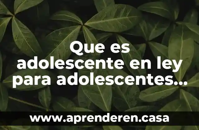 Que es adolescente en ley para adolescentes infractores