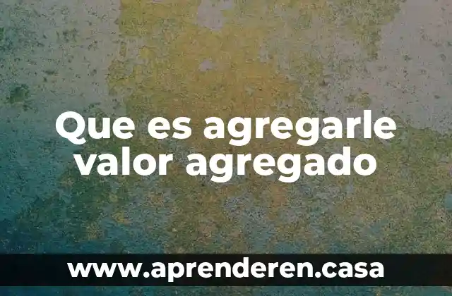 Que es agregarle valor agregado