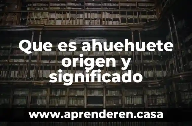 Que es ahuehuete origen y significado