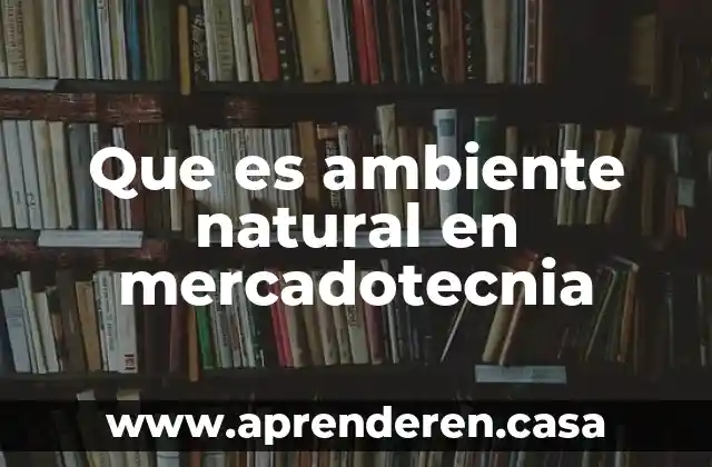 Que es ambiente natural en mercadotecnia