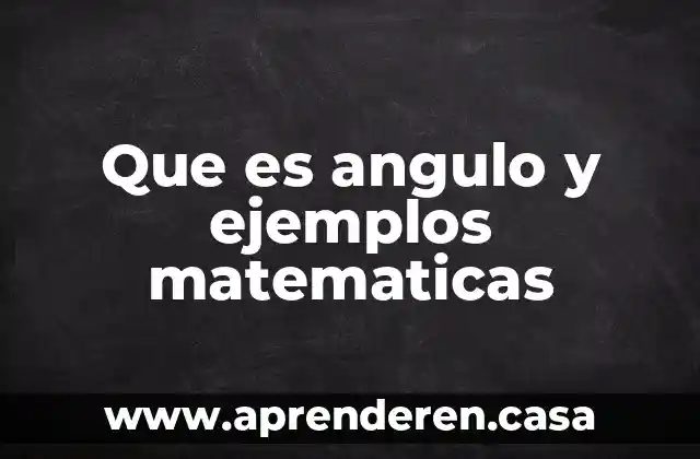 Que es angulo y ejemplos matematicas