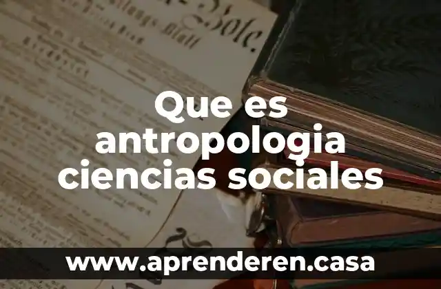 Que es la enseñanza de las ciencias 5 Que es antropologia ciencias sociales