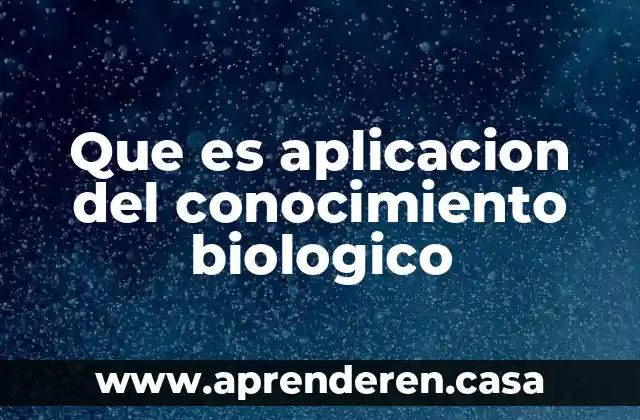 Que es aplicacion del conocimiento biologico