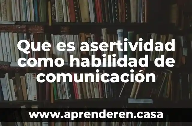 Que es asertividad como habilidad de comunicación