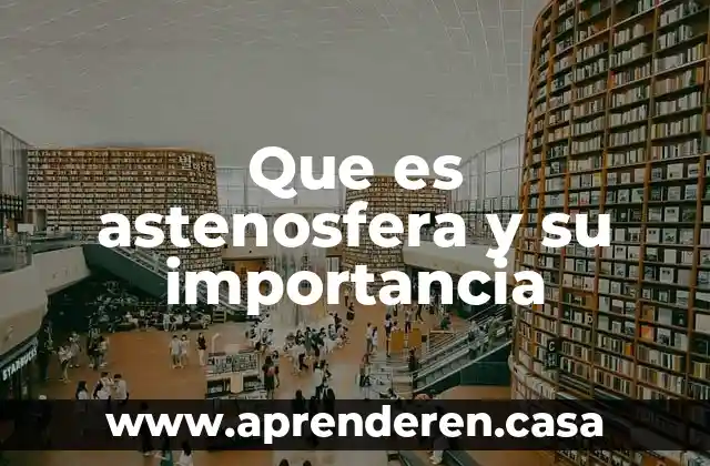 Que es astenosfera y su importancia