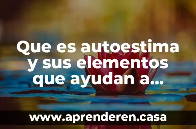 Que es autoestima y sus elementos que ayudan a constituirla