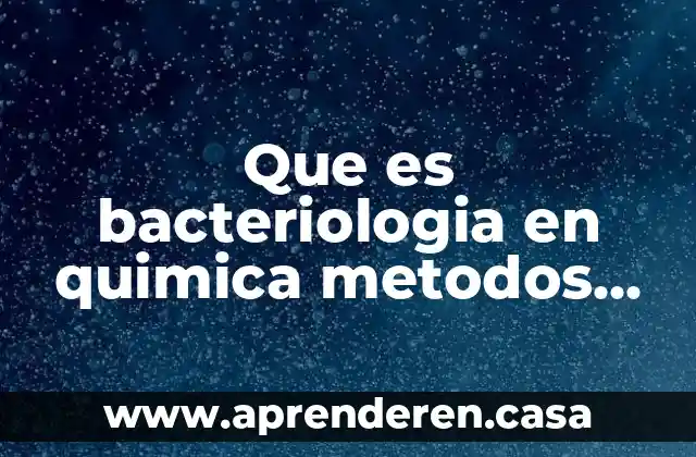 Que es bacteriologia en quimica metodos y tecnicas