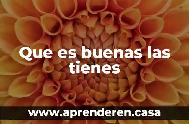 Que es buenas las tienes