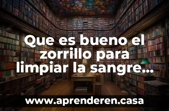 Que es bueno el zorrillo para limpiar la sangre humana