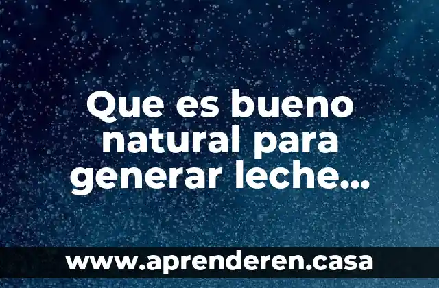 Que es bueno natural para generar leche materna