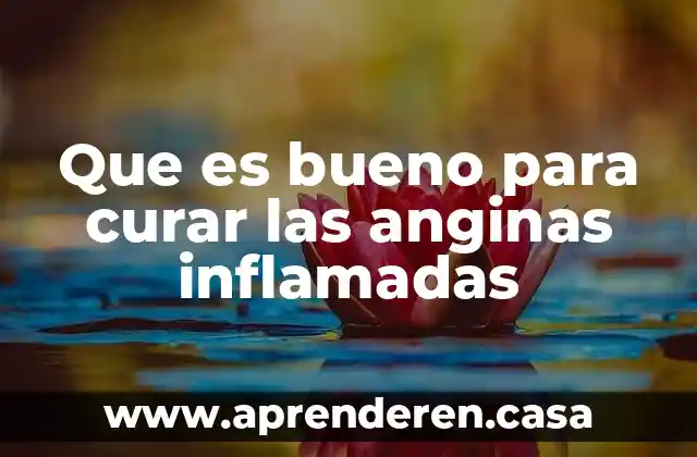 Que es bueno para curar las anginas inflamadas