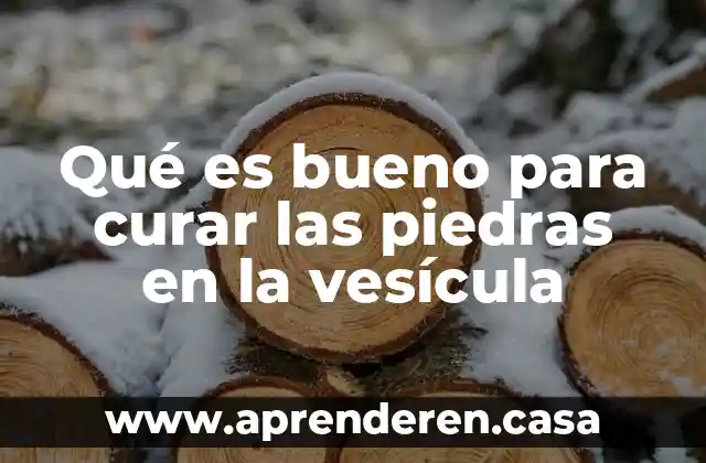 Qué es bueno para curar las piedras en la vesícula