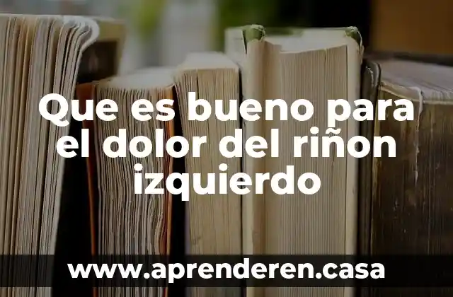 Que es bueno para el dolor del riñon izquierdo
