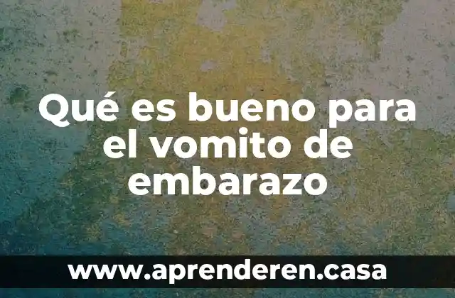 Qué es bueno para el vomito de embarazo