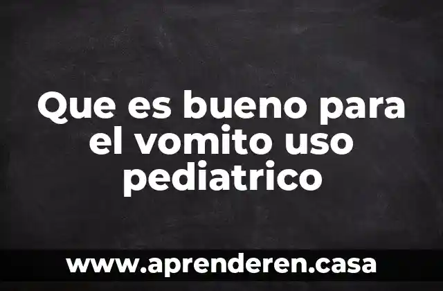 Que es bueno para el vomito uso pediatrico