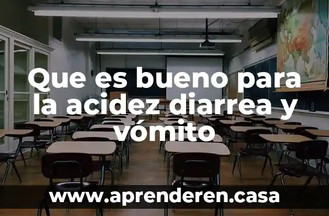 Que es bueno para la acidez diarrea y vómito