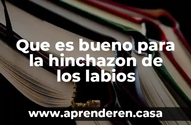 Que es bueno para la hinchazon de los labios