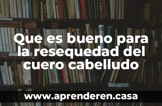 Que es bueno para la resequedad del cuero cabelludo