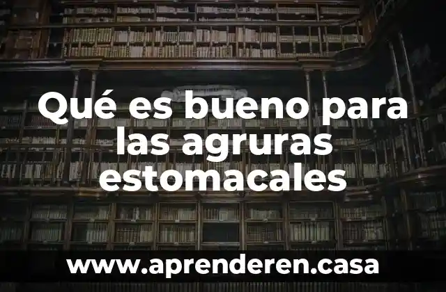 Qué es bueno para las agruras estomacales