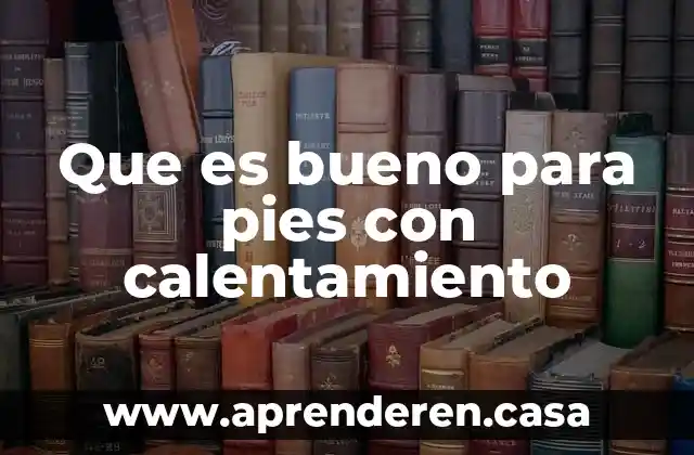 Que es bueno para pies con calentamiento