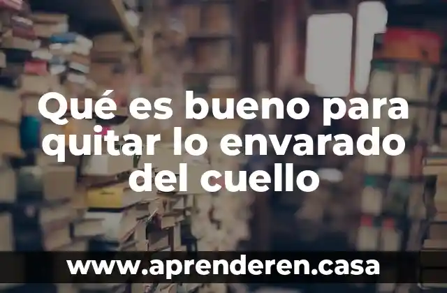 Qué es bueno para quitar lo envarado del cuello