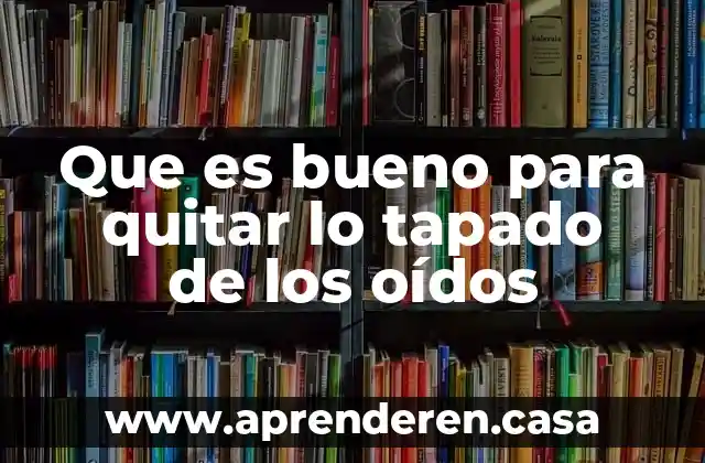 Que es bueno para quitar lo tapado de los oídos