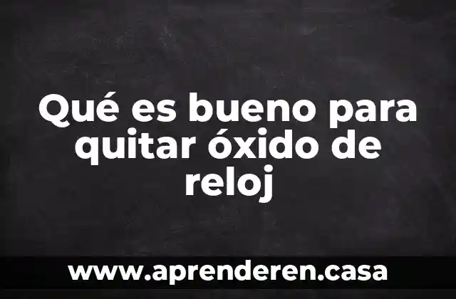 Qué es bueno para quitar óxido de reloj