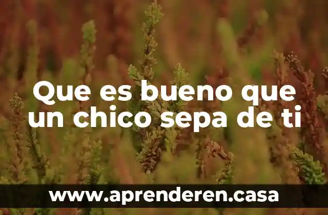 Que es bueno que un chico sepa de ti